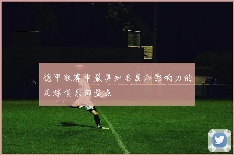 德甲联赛中最具知名度和影响力的足球俱乐部盘点