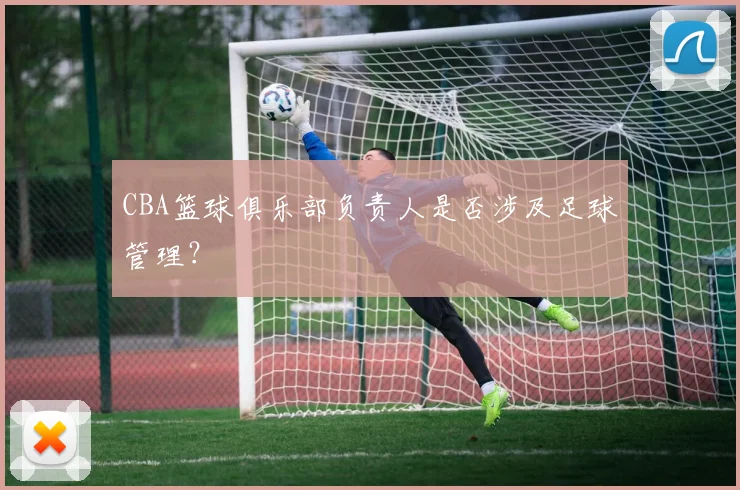 CBA篮球俱乐部负责人是否涉及足球管理？