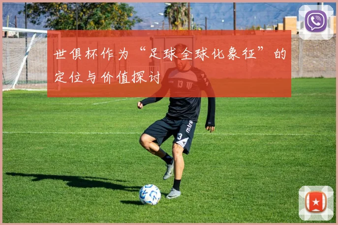 世俱杯作为“足球全球化象征”的定位与价值探讨