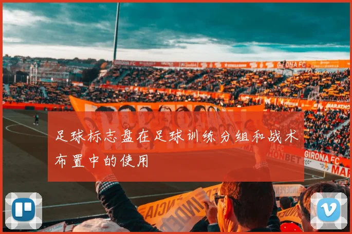 足球标志盘在足球训练分组和战术布置中的使用