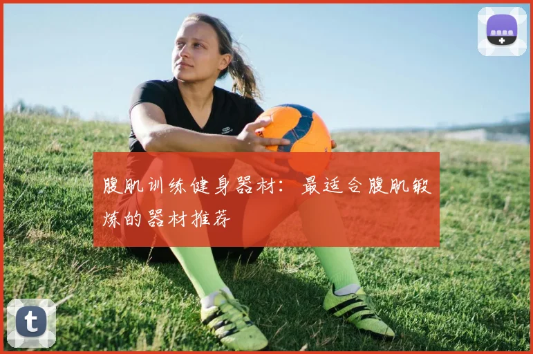 腹肌训练健身器材：最适合腹肌锻炼的器材推荐