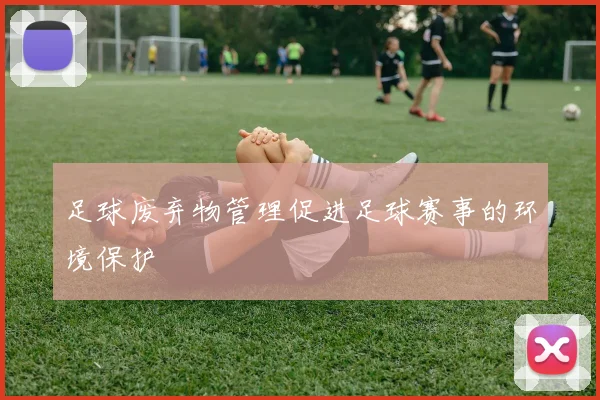 足球废弃物管理促进足球赛事的环境保护