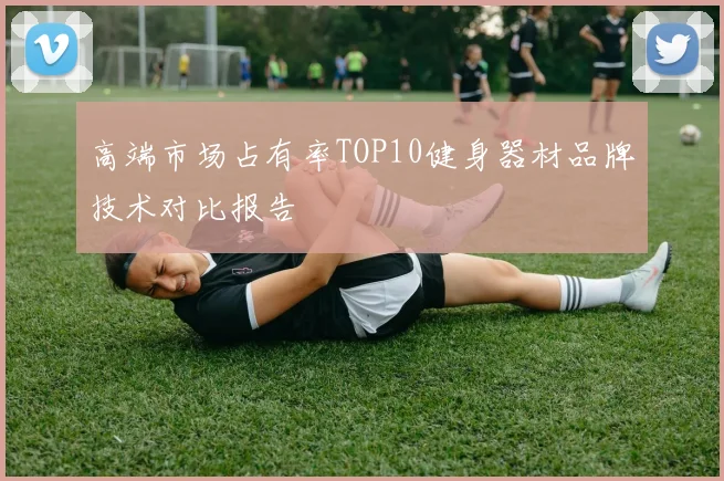 高端市场占有率TOP10健身器材品牌技术对比报告