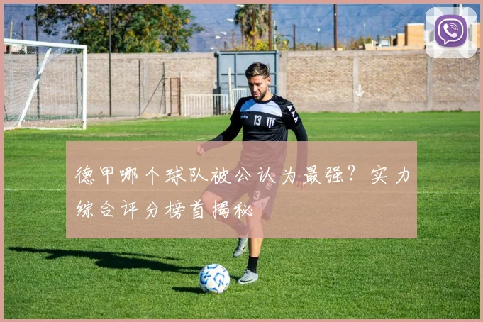 德甲哪个球队被公认为最强？实力综合评分榜首揭秘