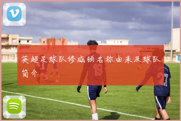 英超足球队修咸顿名称由来及球队简介