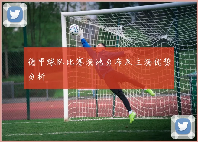 德甲球队比赛场地分布及主场优势分析